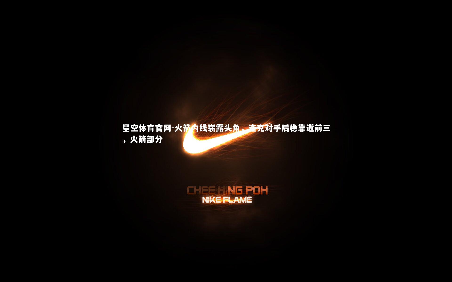 星空体育官网-火箭内线崭露头角,连克对手后稳靠近前三,火箭部分