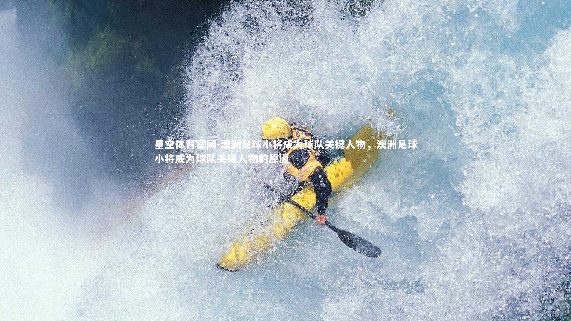 星空体育官网-澳洲足球小将成为球队关键人物，澳洲足球小将成为球队关键人物的原因