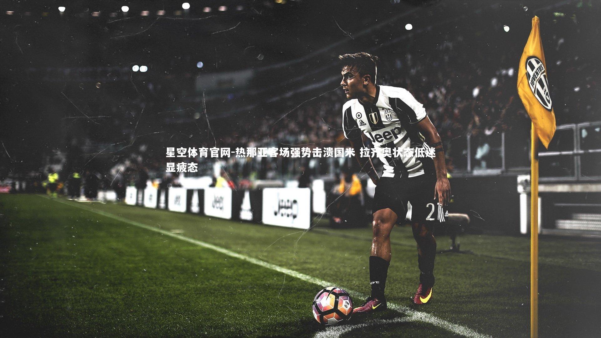 星空体育官网-热那亚客场强势击溃国米 拉齐奥状态低迷显疲态