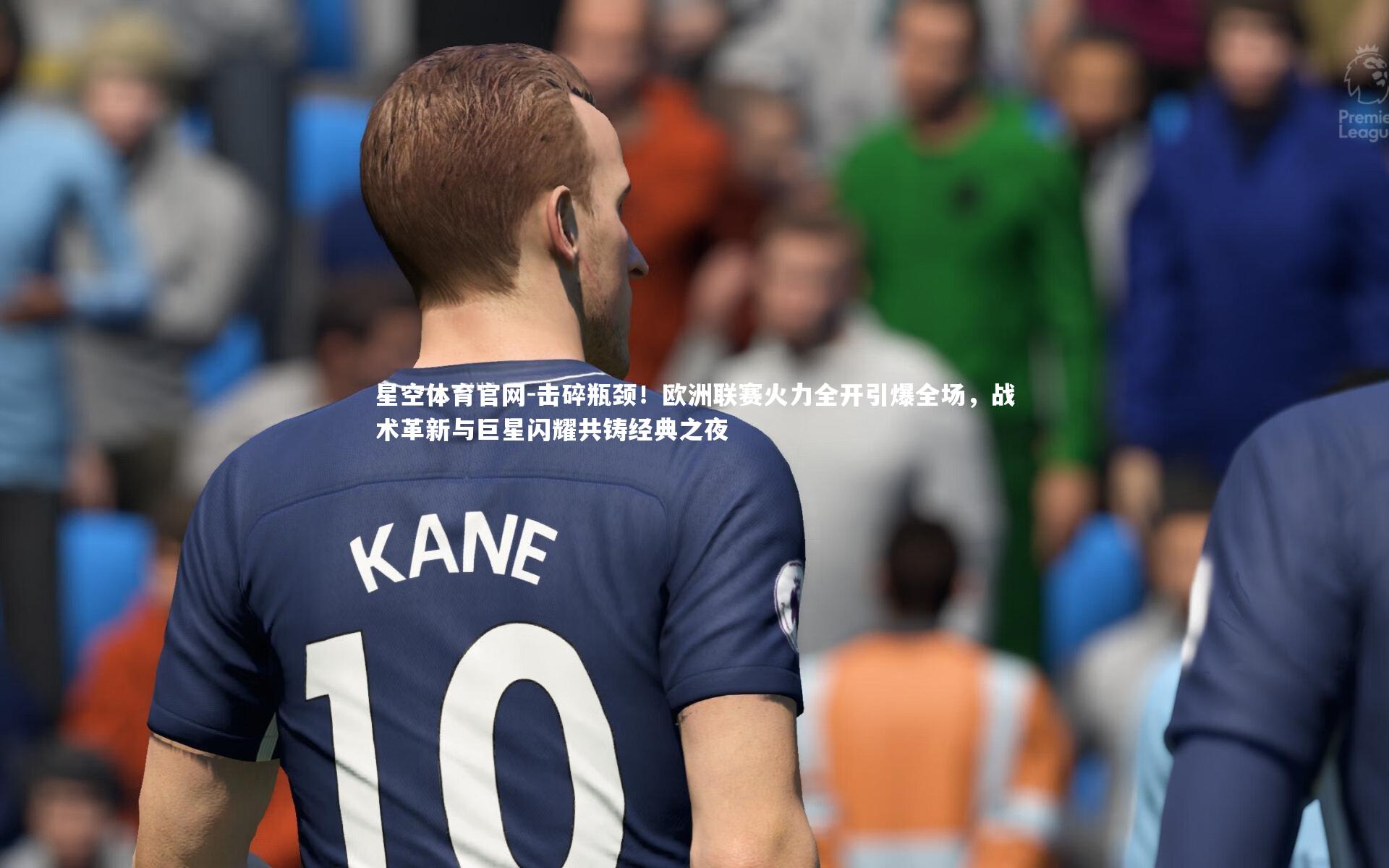 击碎瓶颈!欧洲联赛火力全开引爆全场,战术革新与巨星闪耀共铸经典之夜