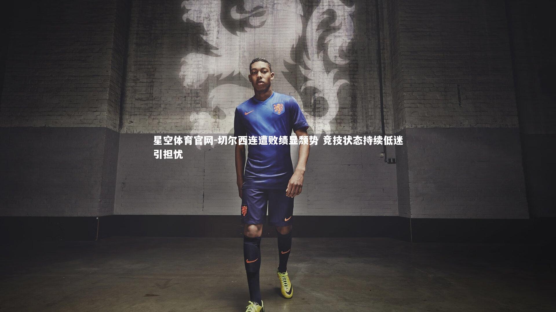 切尔西连遭败绩显颓势 竞技状态持续低迷引担忧
