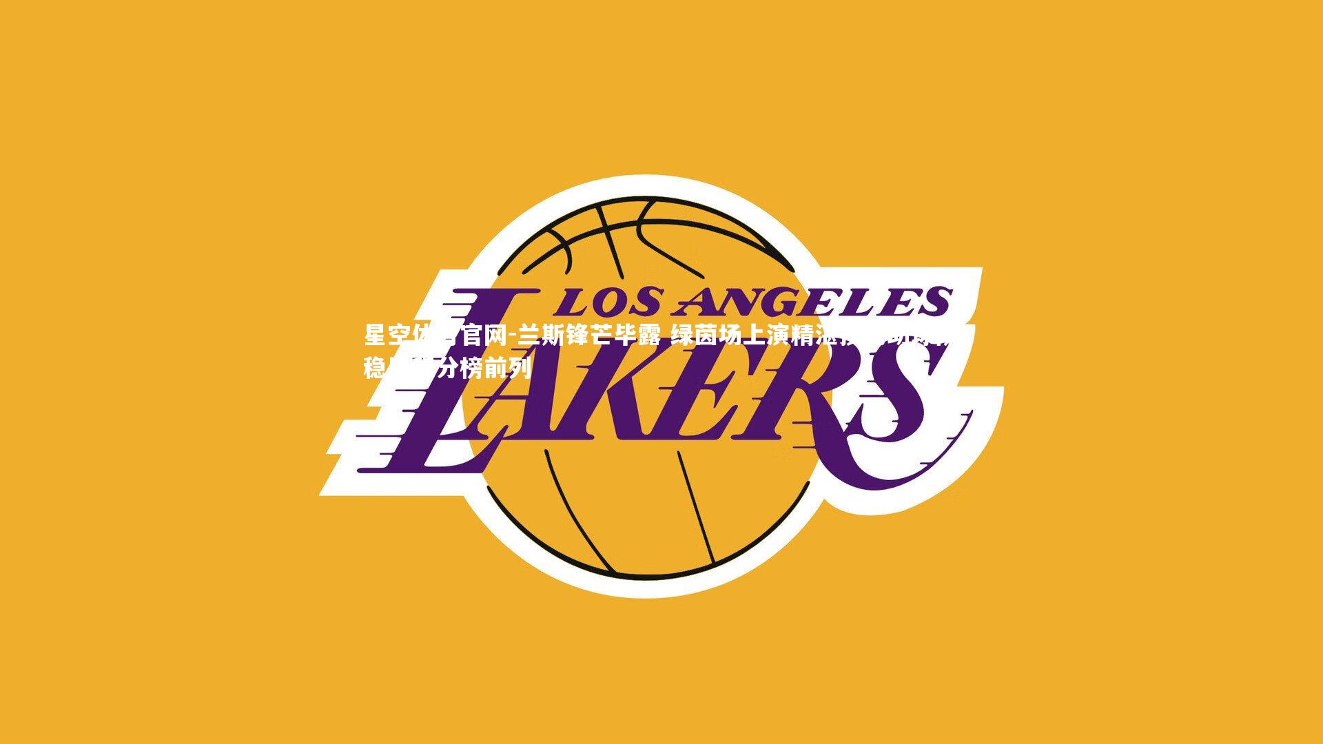 星空体育官网-兰斯锋芒毕露 绿茵场上演精湛技艺助球队稳居积分榜前列