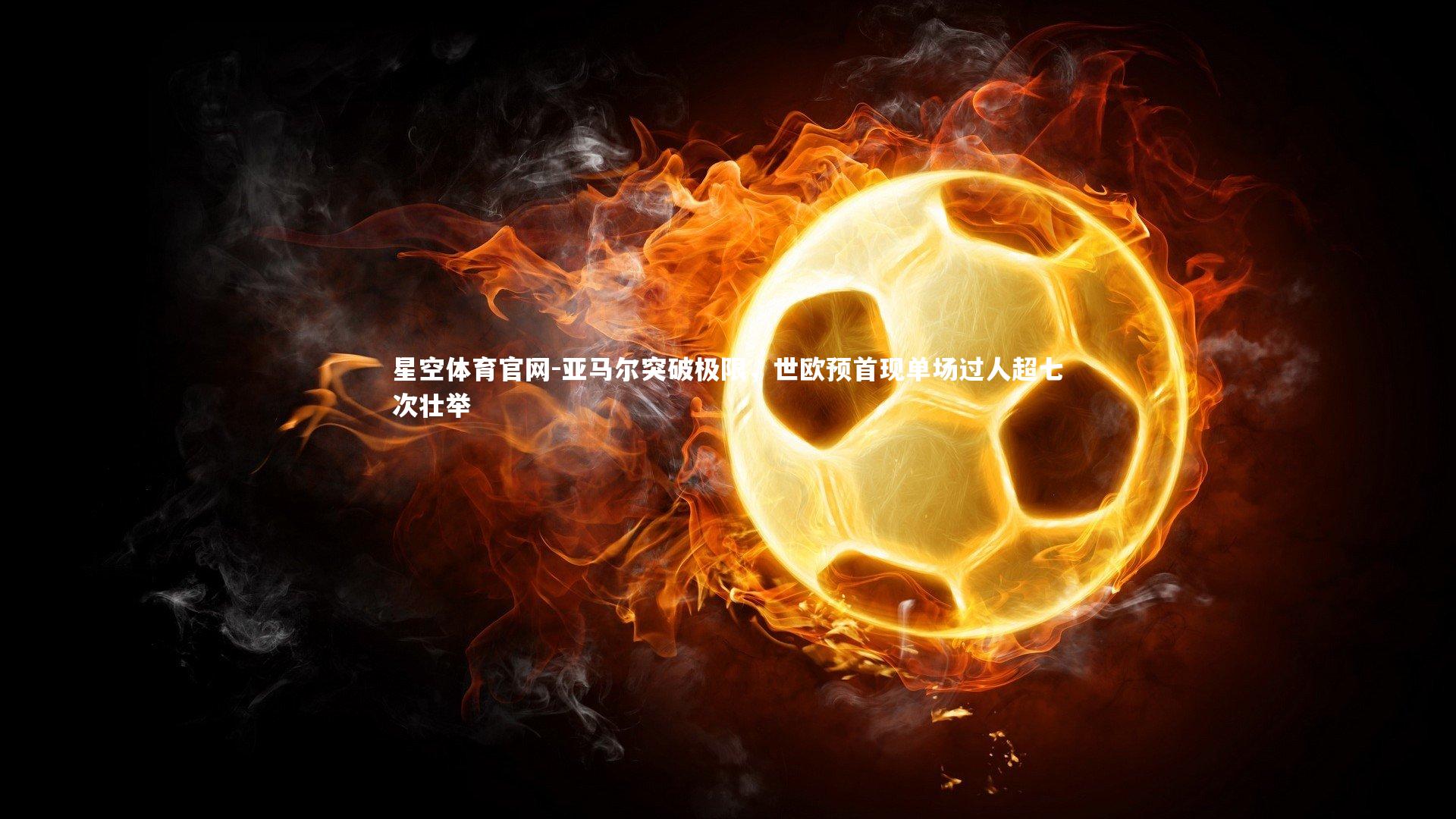 亚马尔突破极限，世欧预首现单场过人超七次壮举