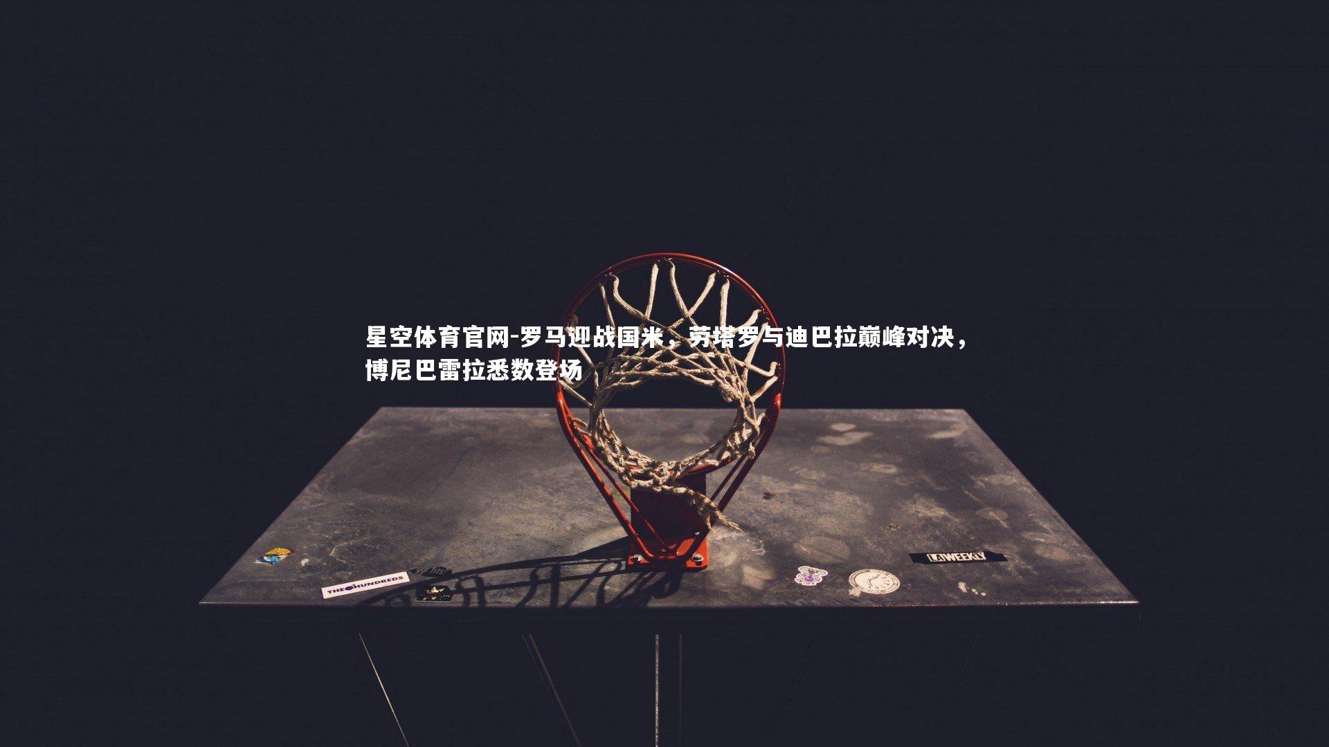 罗马迎战国米,劳塔罗与迪巴拉巅峰对决,博尼巴雷拉悉数登场