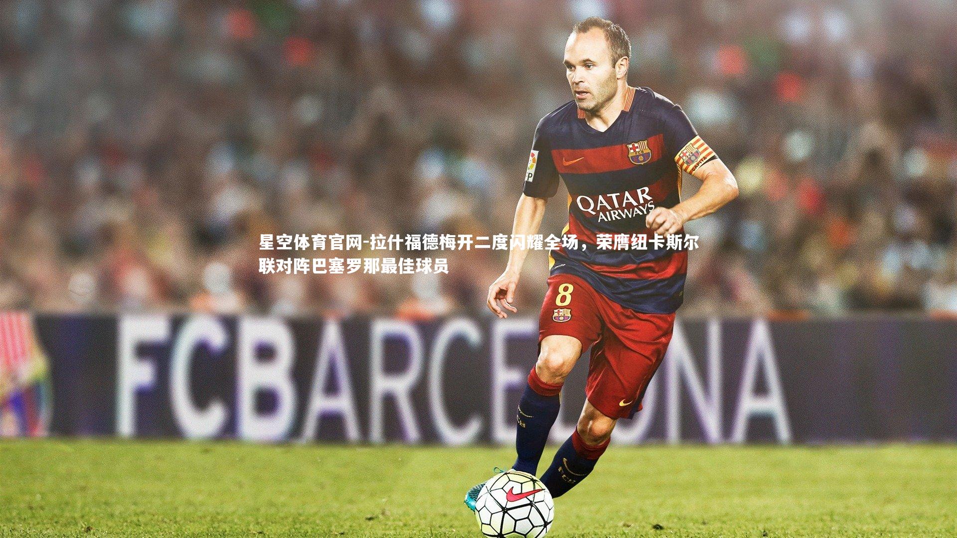 拉什福德梅开二度闪耀全场，荣膺纽卡斯尔联对阵巴塞罗那最佳球员