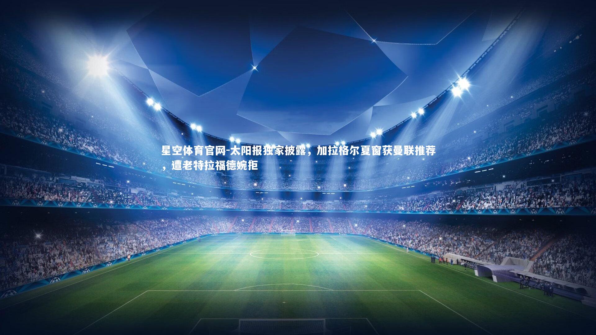 太阳报独家披露，加拉格尔夏窗获曼联推荐，遭老特拉福德婉拒