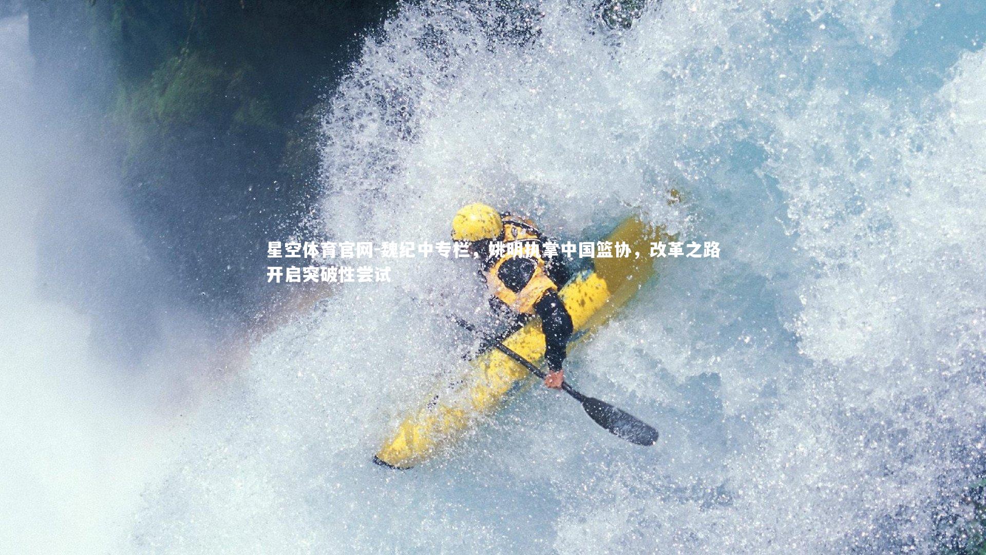 魏纪中专栏，姚明执掌中国篮协，改革之路开启突破性尝试