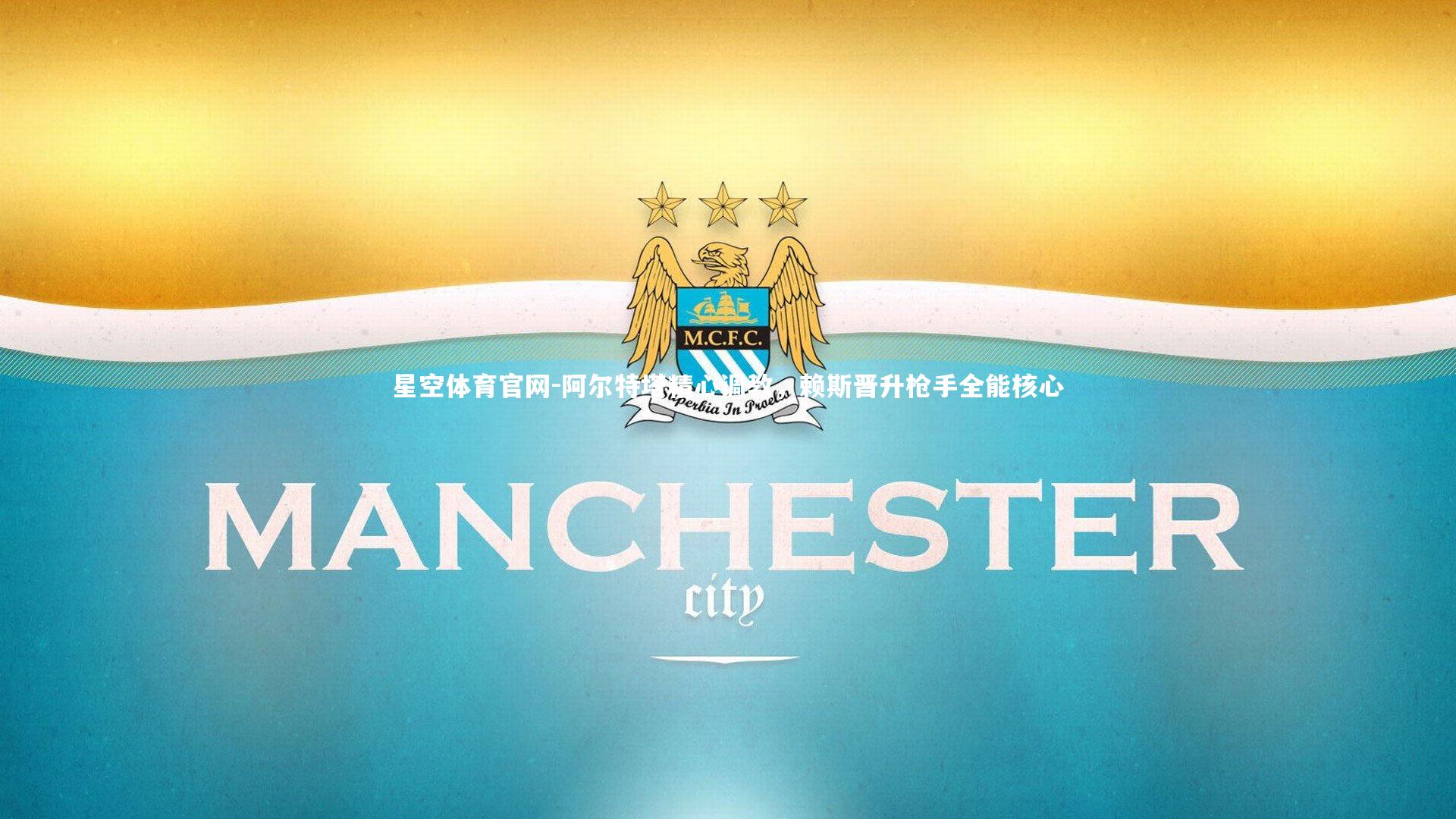 阿尔特塔精心调教,赖斯晋升枪手全能核心