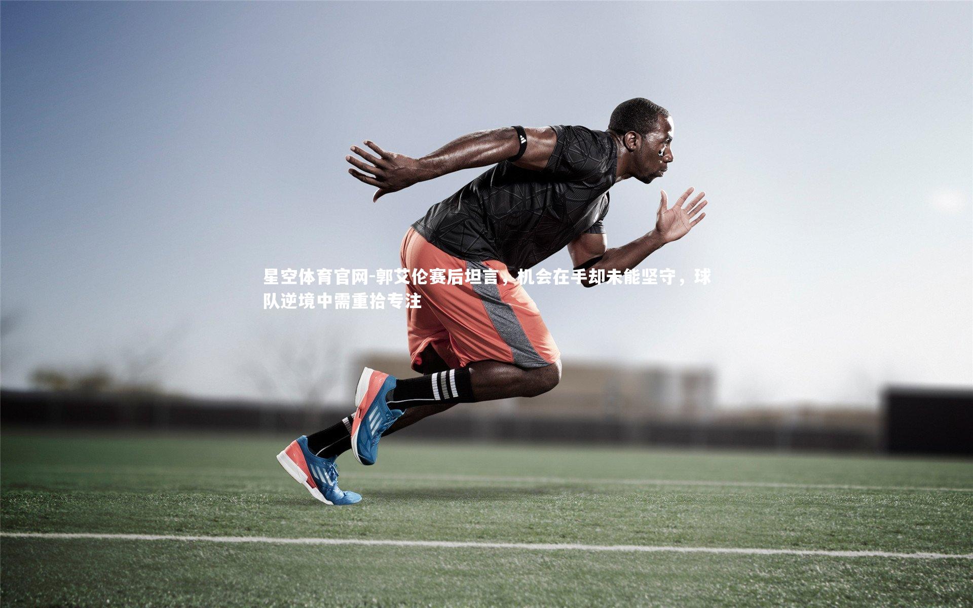 郭艾伦赛后坦言，机会在手却未能坚守，球队逆境中需重拾专注