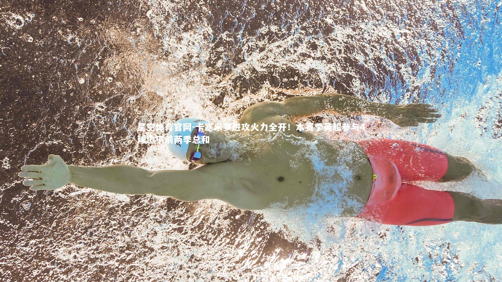 星空体育官网-卡塞米罗进攻火力全开！本赛季英超参与4球追平前两季总和