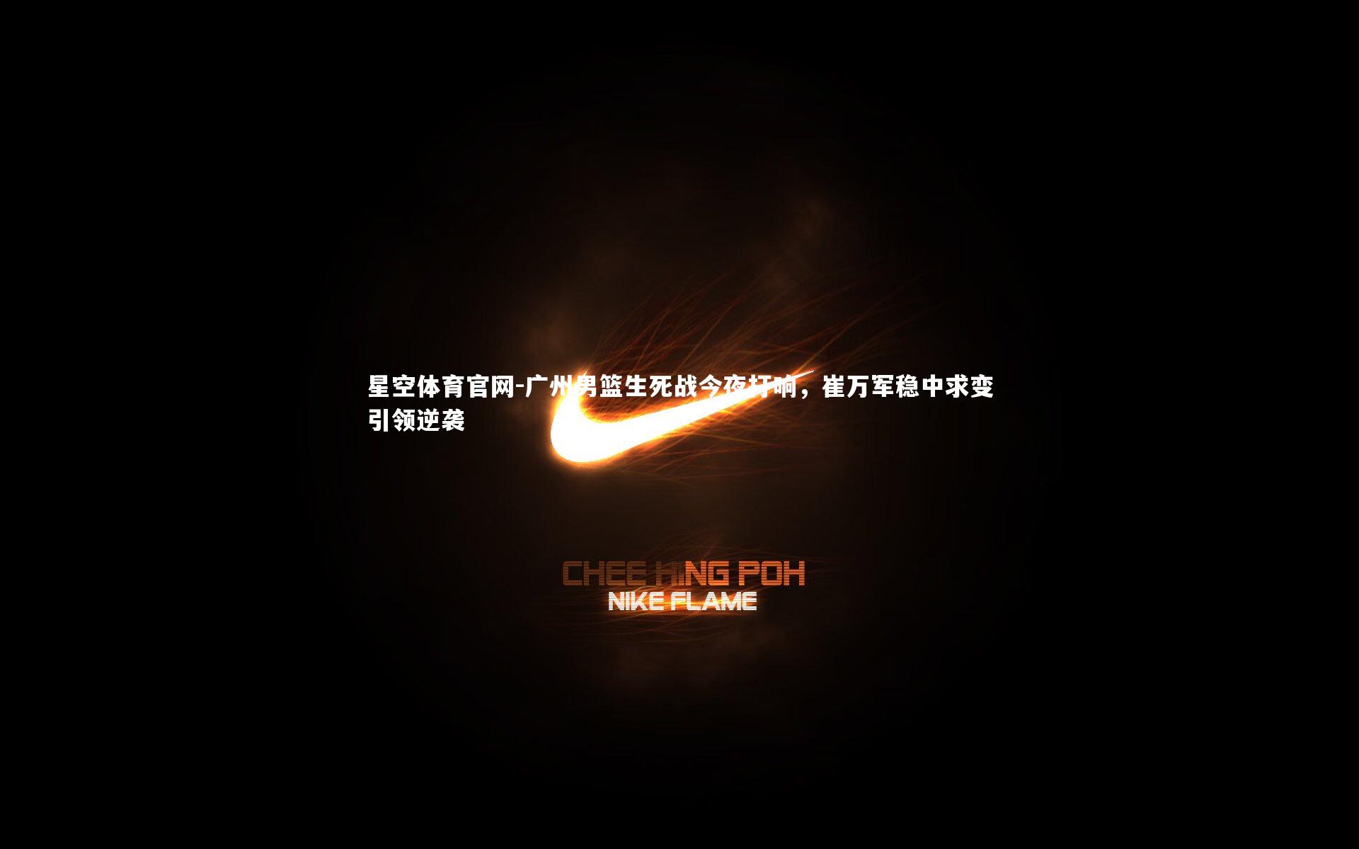 广州男篮生死战今夜打响，崔万军稳中求变引领逆袭