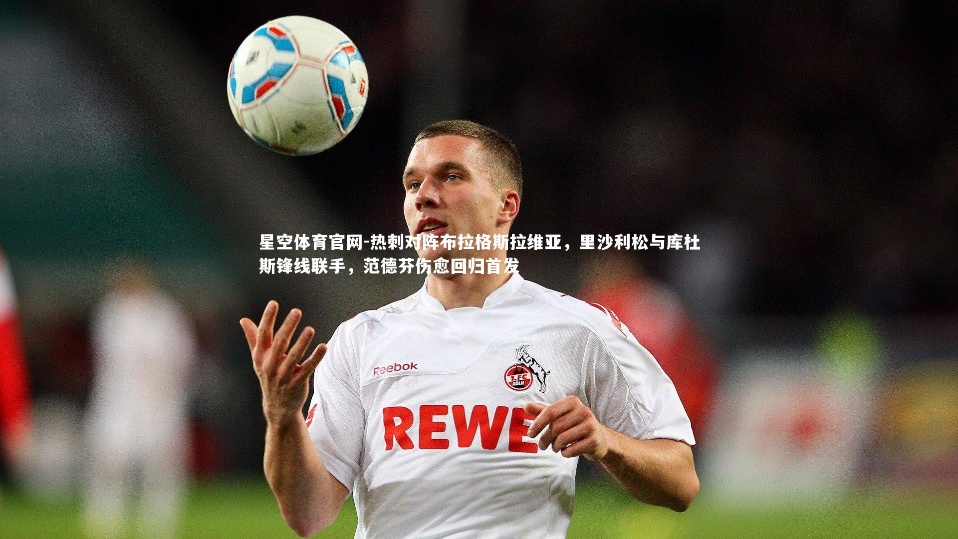 热刺对阵布拉格斯拉维亚,里沙利松与库杜斯锋线联手,范德芬伤愈回归首发