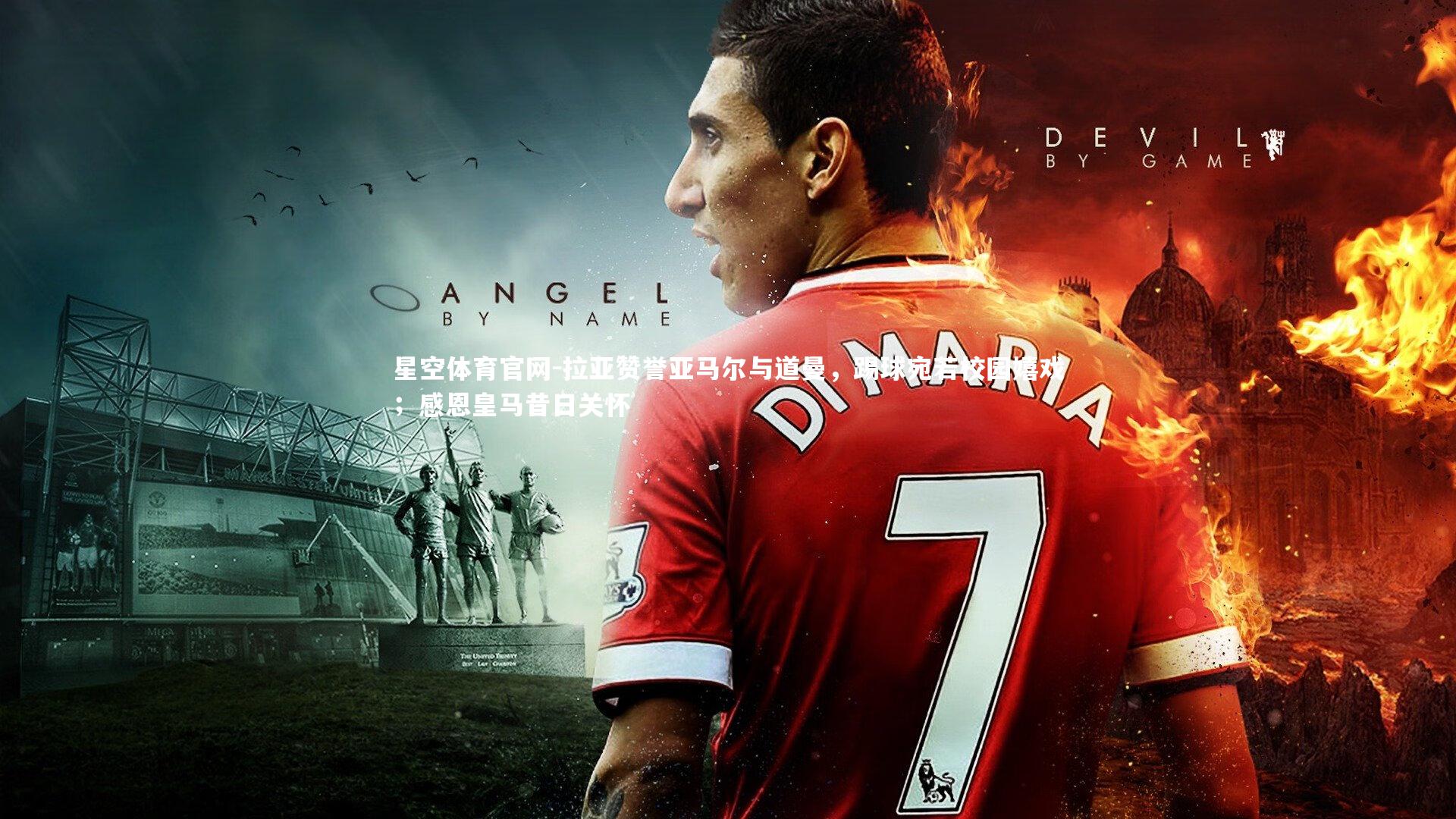 星空体育官网-拉亚赞誉亚马尔与道曼，踢球宛若校园嬉戏；感恩皇马昔日关怀