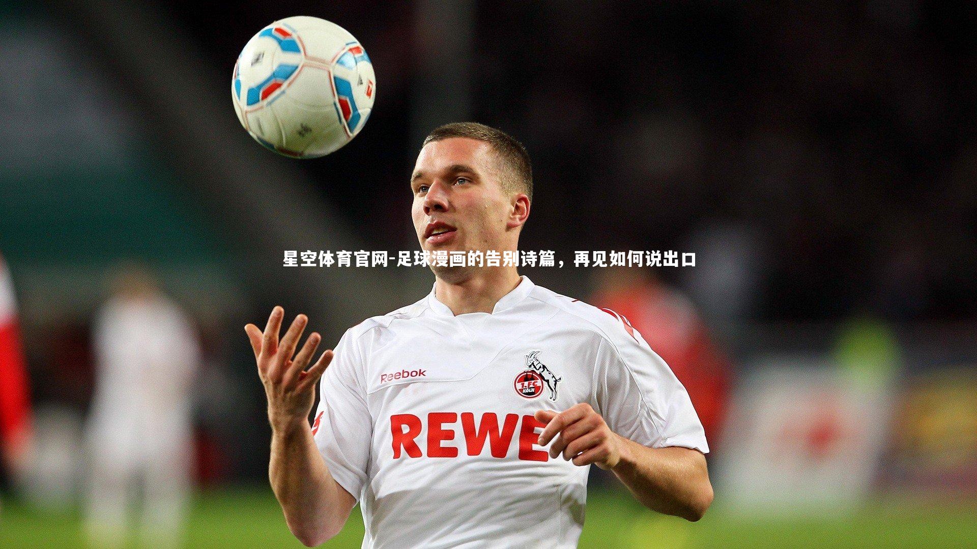 星空体育官网-足球漫画的告别诗篇，再见如何说出口