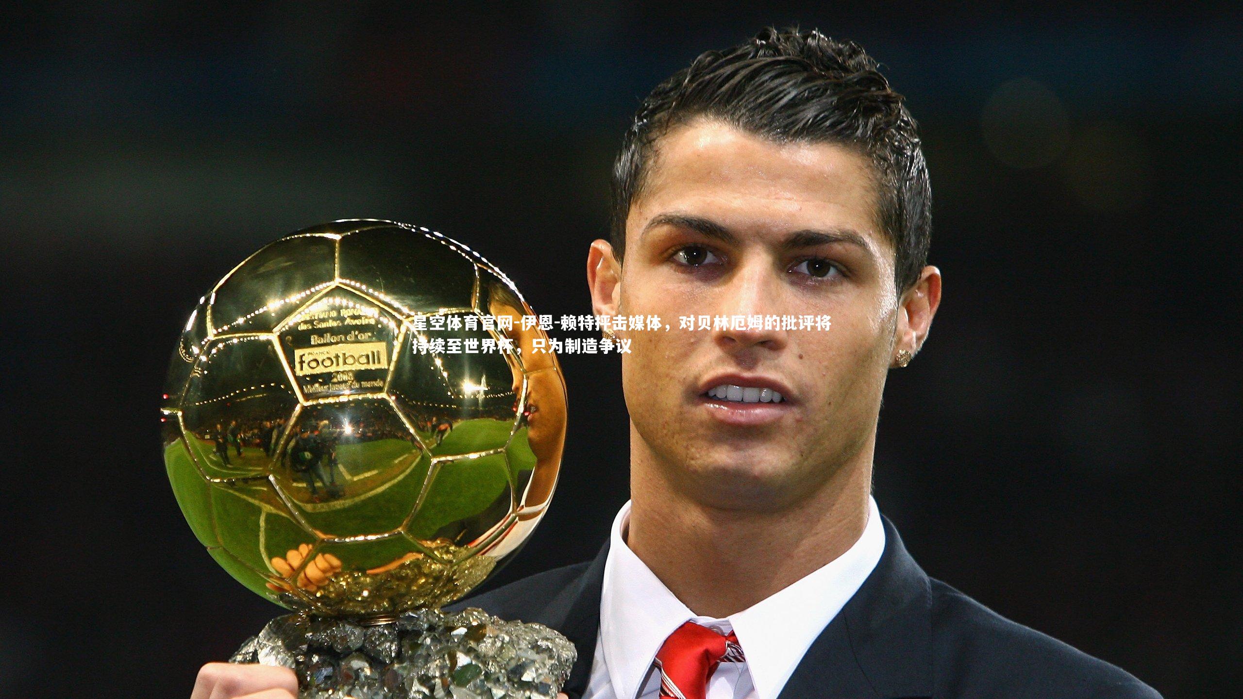 星空体育官网-伊恩-赖特抨击媒体，对贝林厄姆的批评将持续至世界杯，只为制造争议