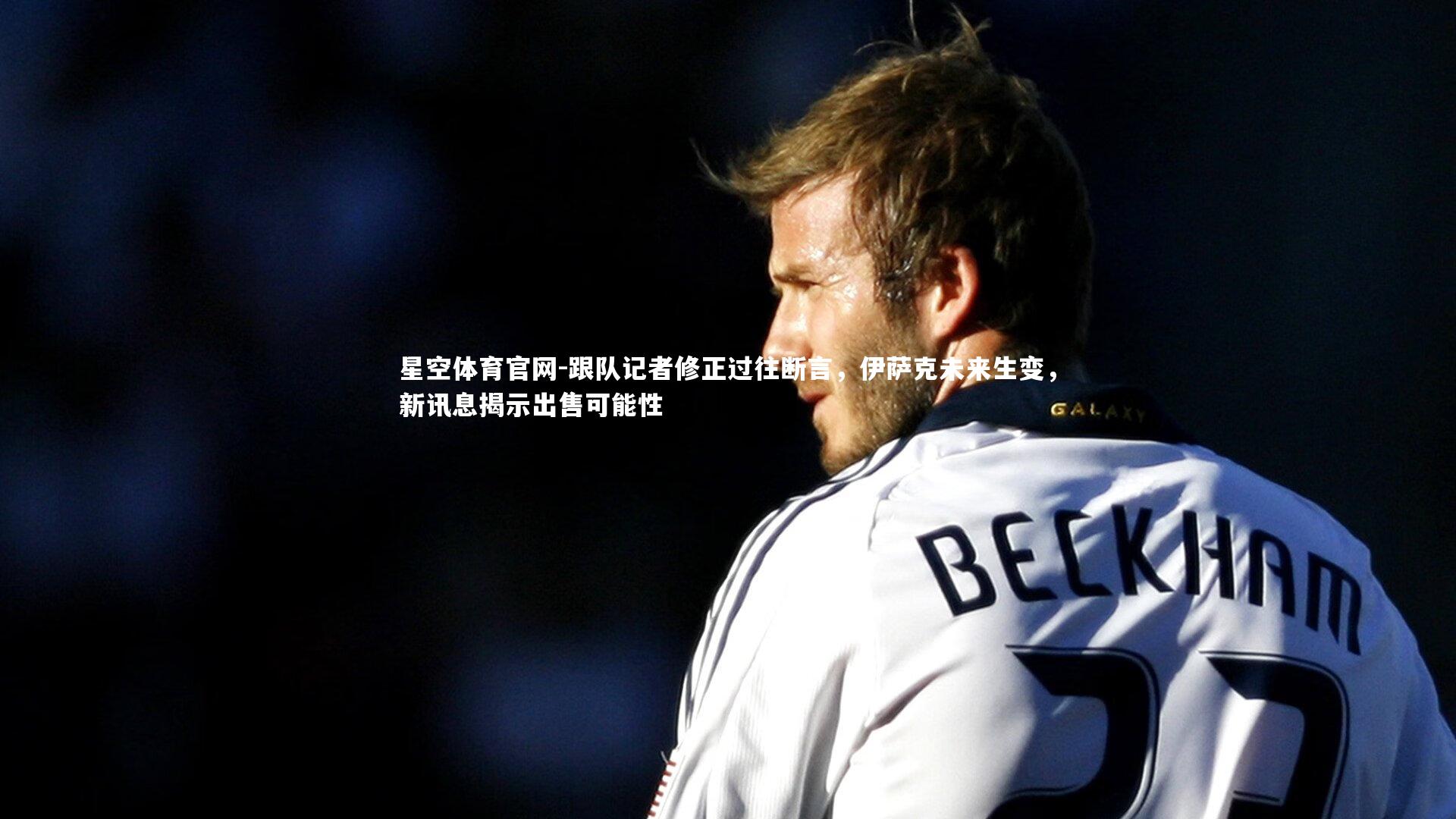 跟队记者修正过往断言，伊萨克未来生变，新讯息揭示出售可能性