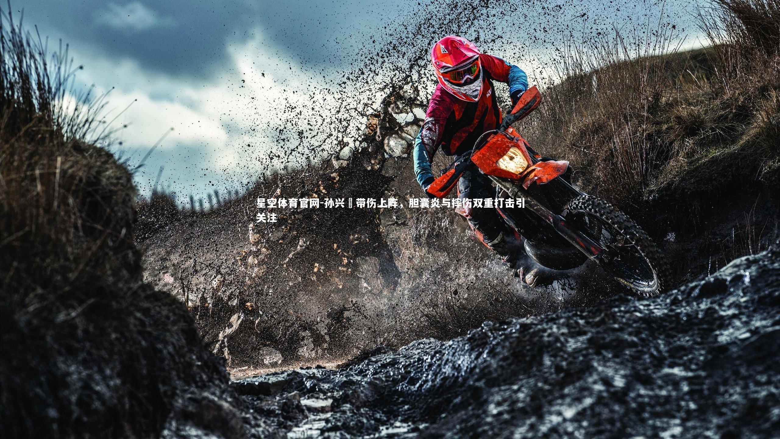 星空体育官网-孙兴慜带伤上阵，胆囊炎与摔伤双重打击引关注
