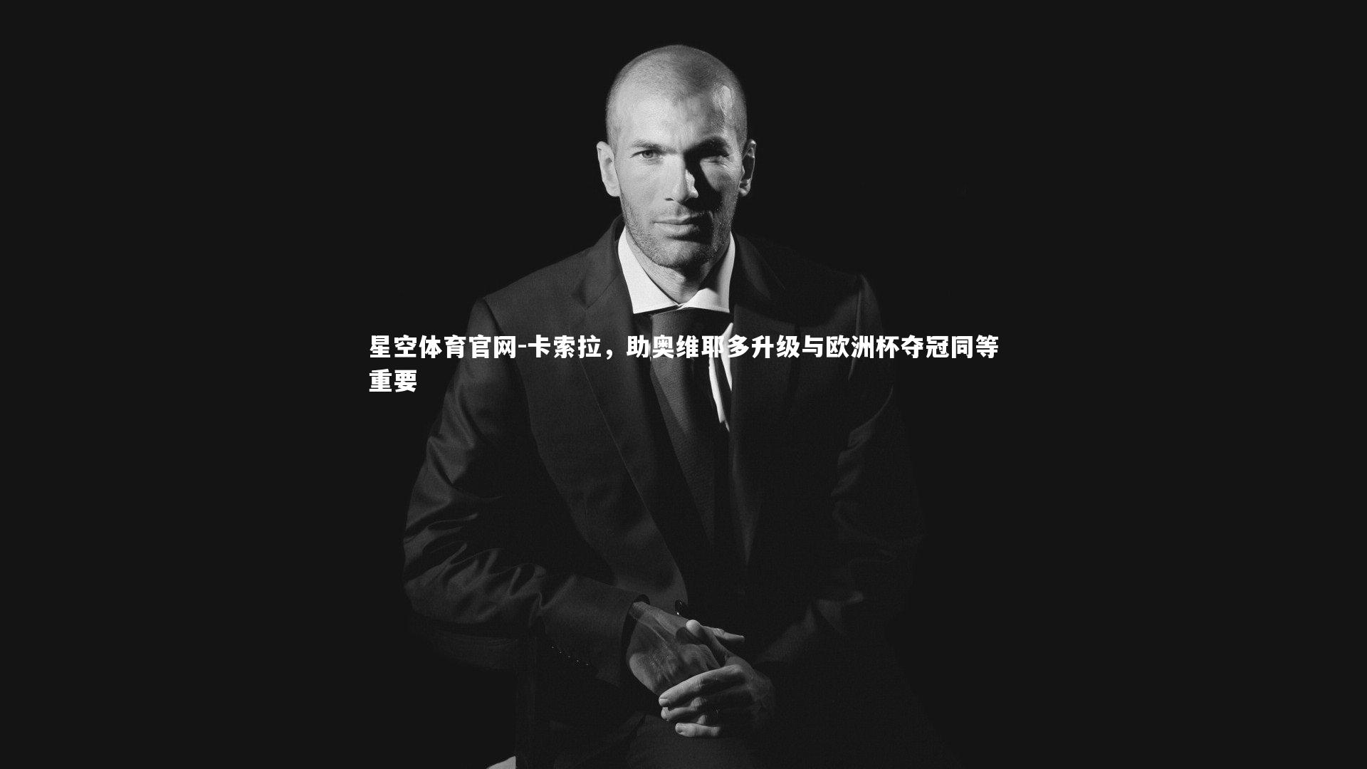 星空体育官网-卡索拉，助奥维耶多升级与欧洲杯夺冠同等重要