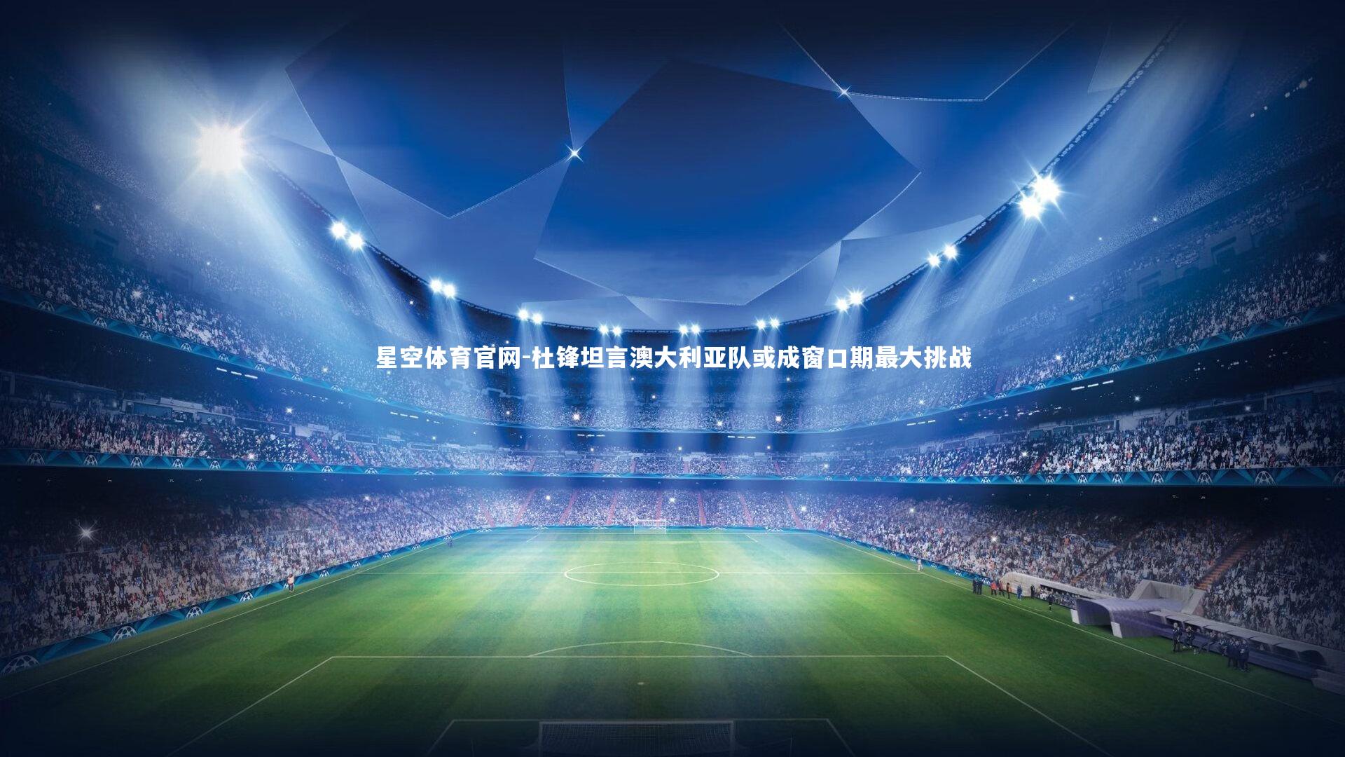 星空体育官网-杜锋坦言澳大利亚队或成窗口期最大挑战