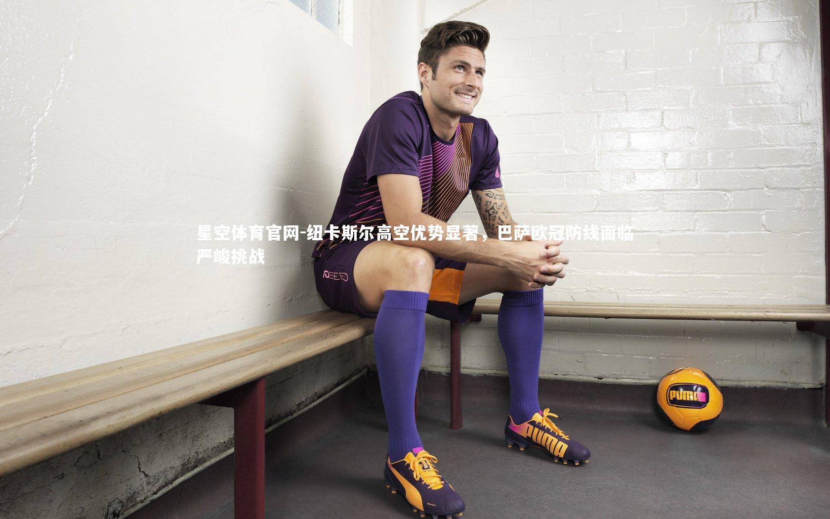 纽卡斯尔高空优势显著,巴萨欧冠防线面临严峻挑战