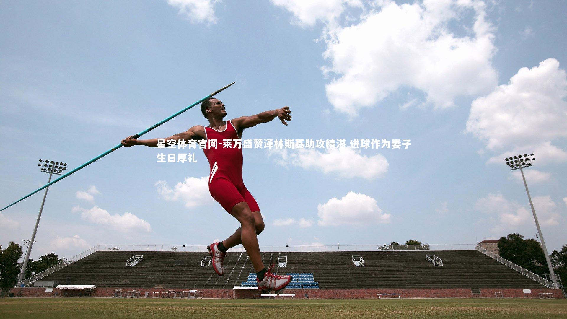 莱万盛赞泽林斯基助攻精湛 进球作为妻子生日厚礼